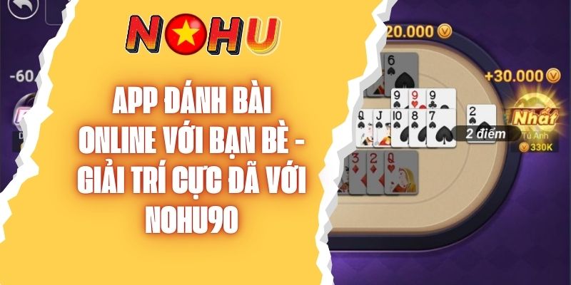 App Đánh Bài Online Với Bạn Bè - Giải Trí Cực Đã Cực Chất