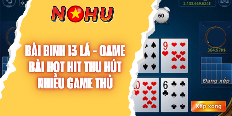 Bài Binh 13 Lá - Game Bài Hot Hit Thu Hút Nhiều Game Thủ