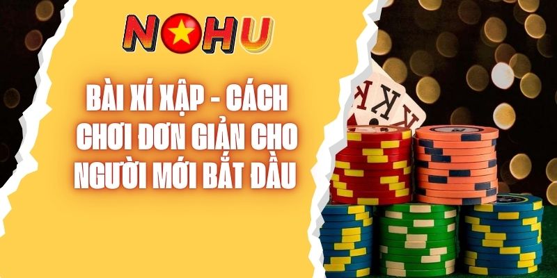 Bài Xí Xập - Cách Chơi Đơn Giản Cho Người Mới Bắt Đầu