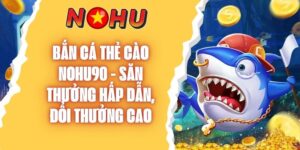 Bắn Cá Thẻ Cào NOHU90 - Săn Thưởng Hấp Dẫn, Đổi Thưởng Cao