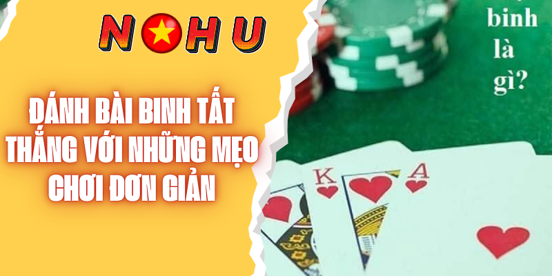 Đánh Bài Binh Tất Thắng Với Những Mẹo Chơi Đơn Giản