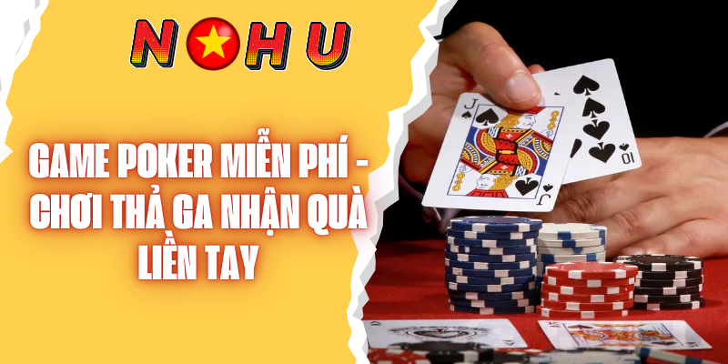 Game Poker Miễn Phí - Chơi thả Ga Nhận Quà Liền Tay