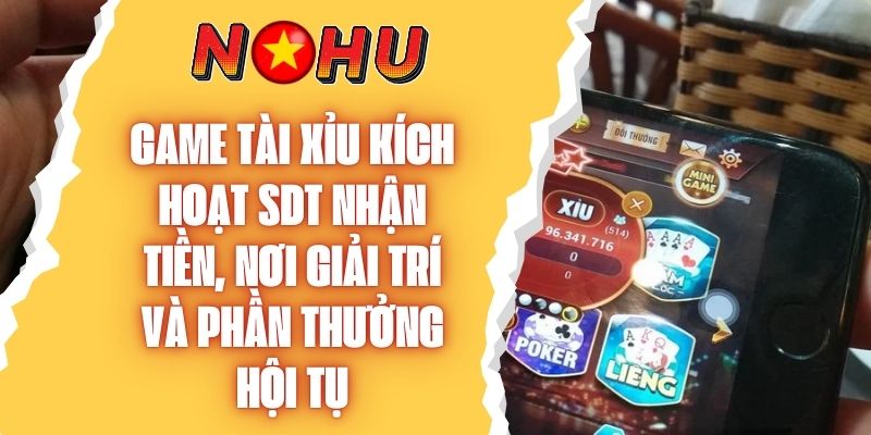 Game Tài Xỉu Kích Hoạt SDT Nhận Tiền Là Cơ Hội Không Thể Bỏ Lỡ