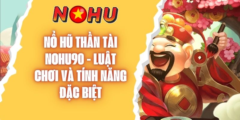 Nổ Hũ Thần Tài NOHU90 - Luật Chơi Và Tính Năng Đặc Biệt