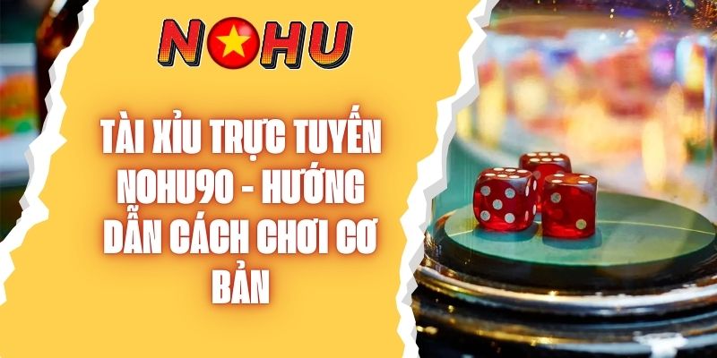 Tài Xỉu Trực Tuyến NOHU90 - Hướng Dẫn Cách Chơi Cơ Bản