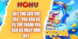 Trải nghiệm Zcá - Vua Bắn Cá Ngay Và Rinh Quà Siêu Khủng